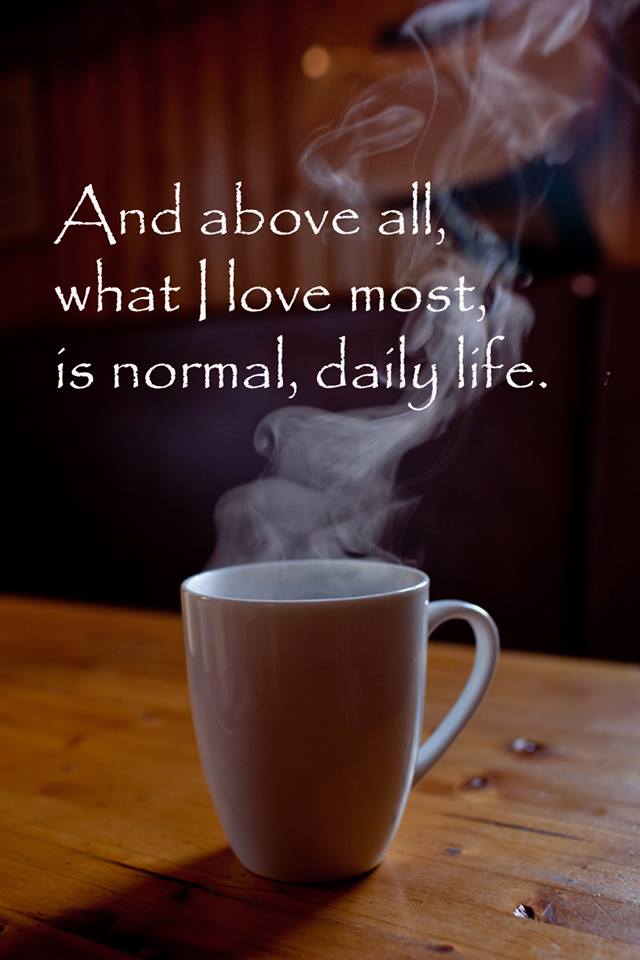 E soprattutto, ciò che amo di più è una vita normale, quotidiana.